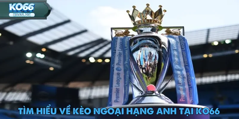 Kèo Ngoại Hạng Anh – Trải Nghiệm Cược Đỉnh Cao Tại Ko66 1 keo-ngoai-hang-anh